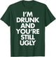 I'm Drunk and You're Still Ugly Funny Humor Drink Beer T-Shirt - T-Shirt | Forest