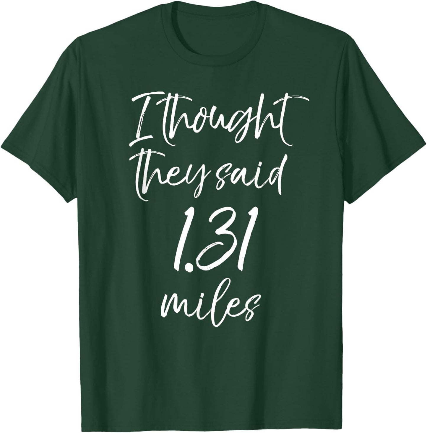 Funny Half Marathon Quote I Thought they Said 1.31 Miles T-Shirt - T-Shirt | Forest