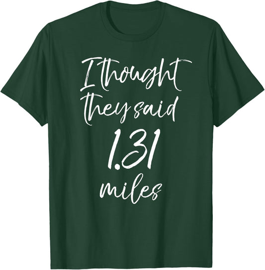 Funny Half Marathon Quote I Thought they Said 1.31 Miles T-Shirt - T-Shirt | Forest