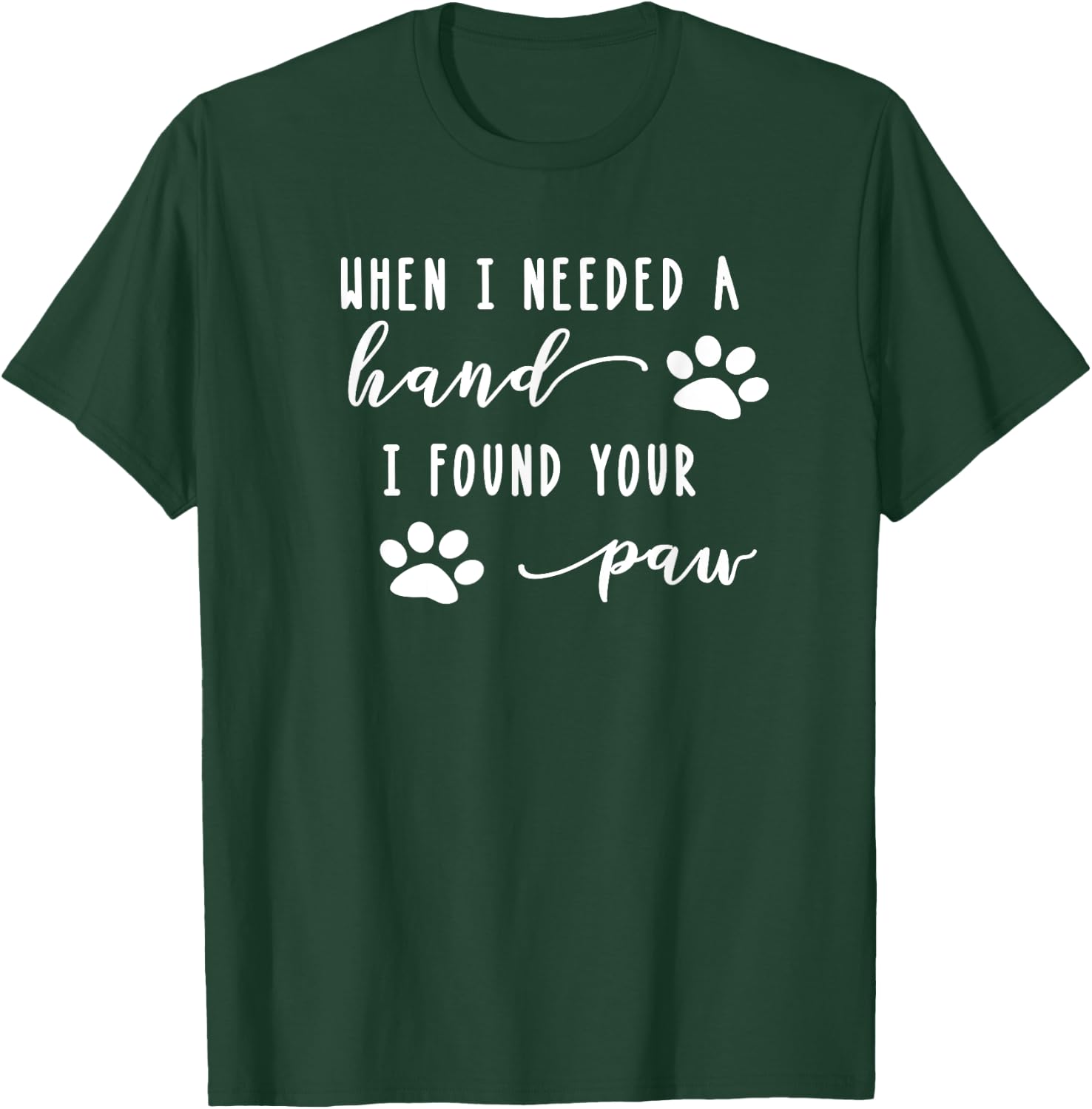 Cute Dog Quote When I Needed A Hand I Found Your Paw Print T-Shirt - T-Shirt | Forest