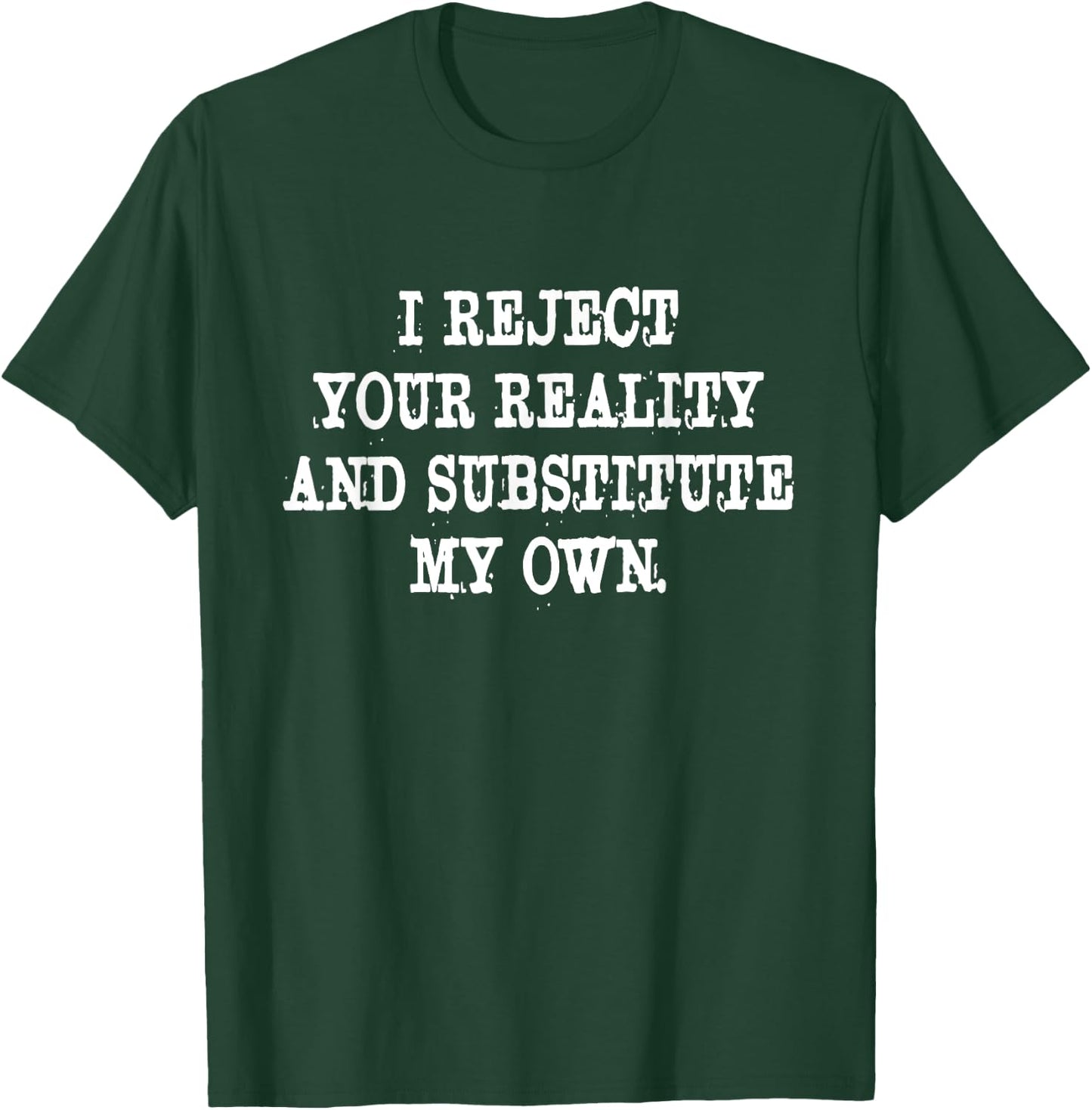 I Reject Your Reality And Substitute My Own Quote T-Shirt - T-Shirt | Forest