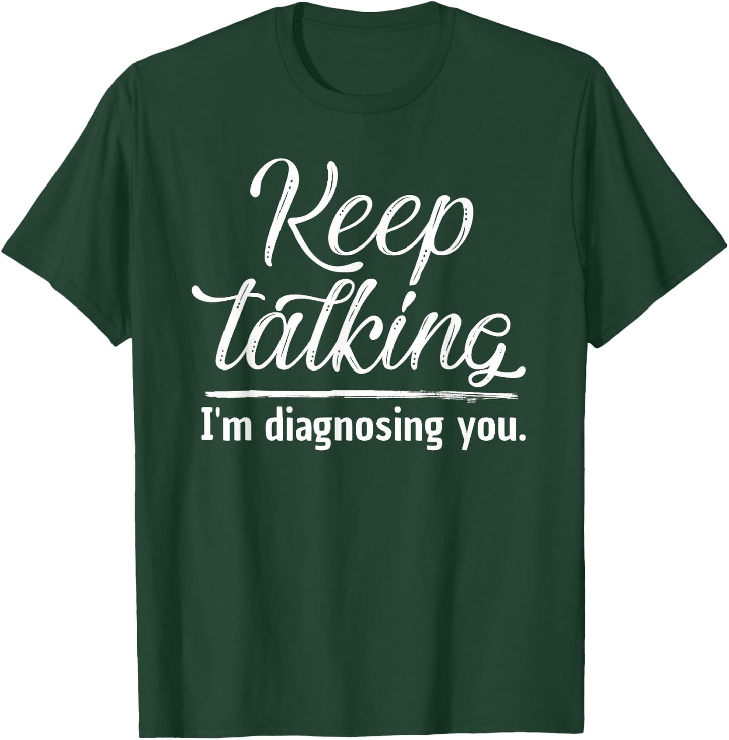Keep Talking I'm Diagnosing You Shirt Psychologist Gift T-Shirt - T-Shirt | Forest