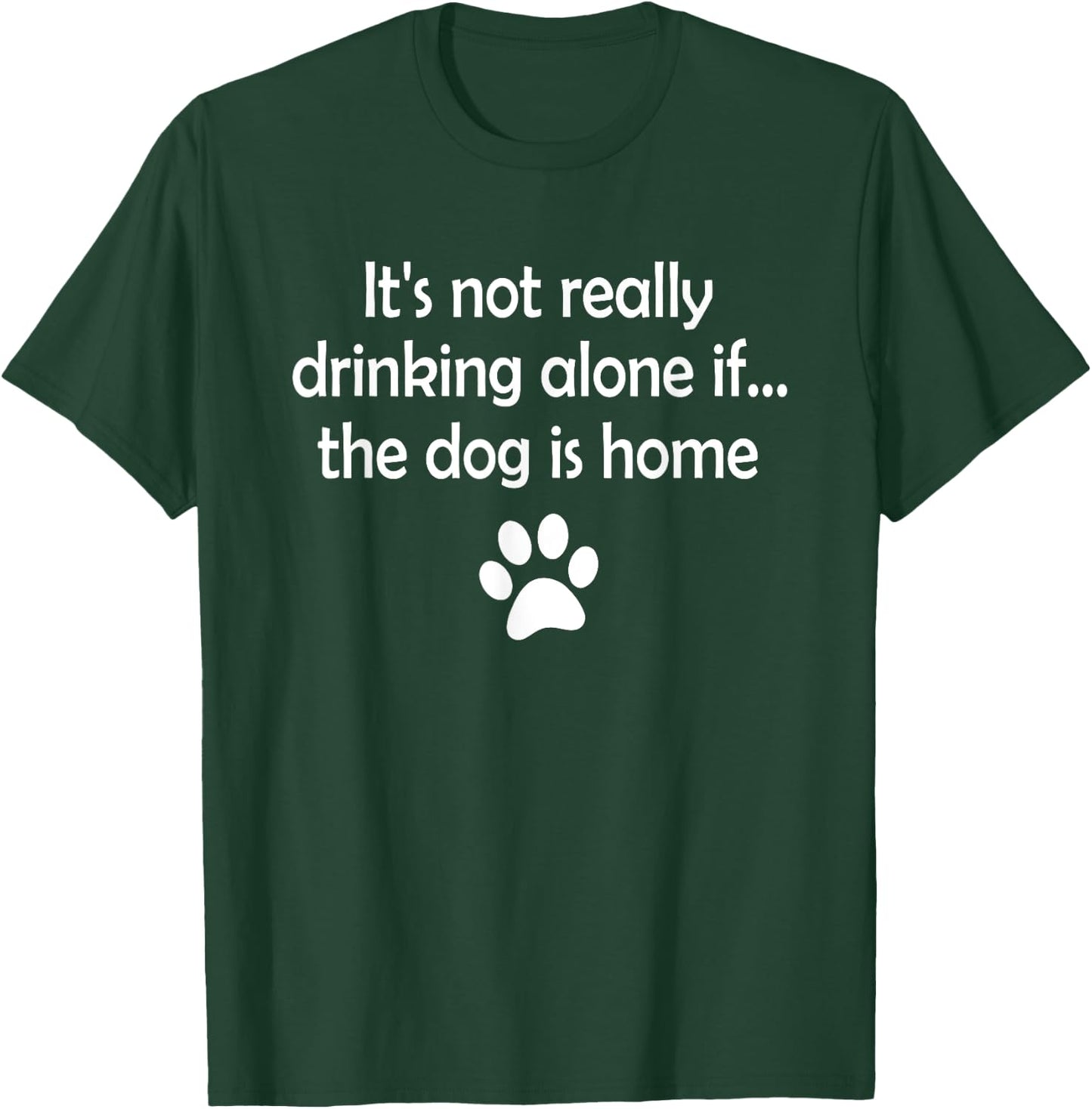 It's Not Really Drinking Alone If The Dog Is Home T-Shirt - T-Shirt | Forest