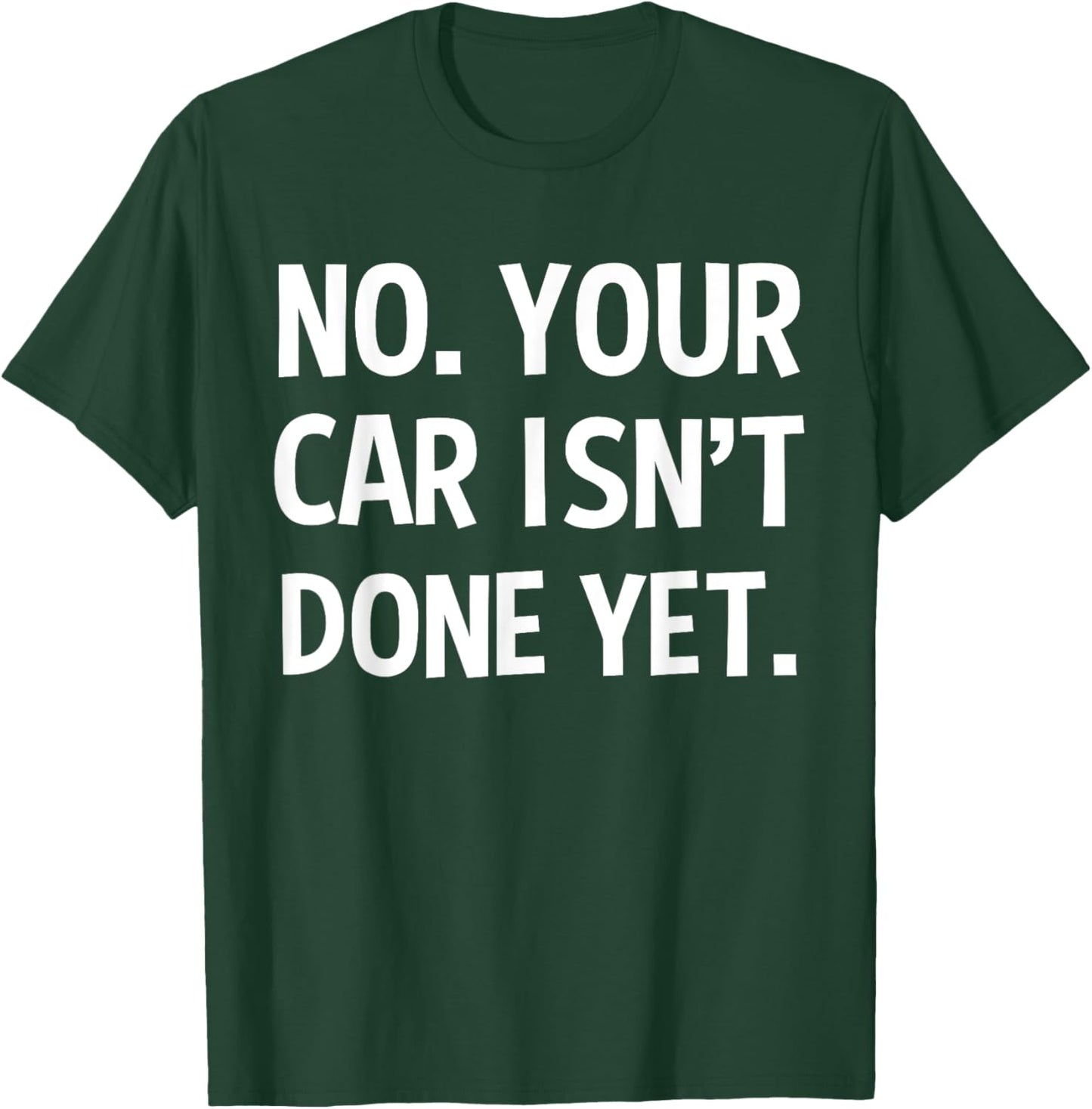 No Your Car Isn't Done Yet Funny Auto Mechanic Gag Gift T-Shirt - T-Shirt | Forest