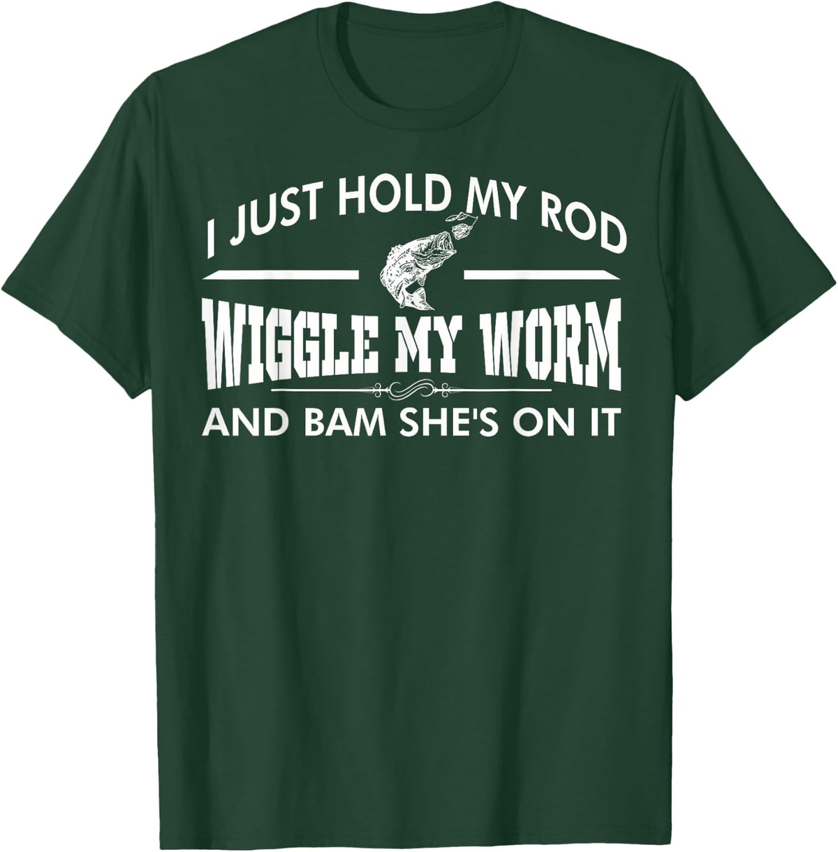 I Just Hold My Rod Wiggle My Worm And Bam Shes On It T-Shirt - T-Shirt | Forest