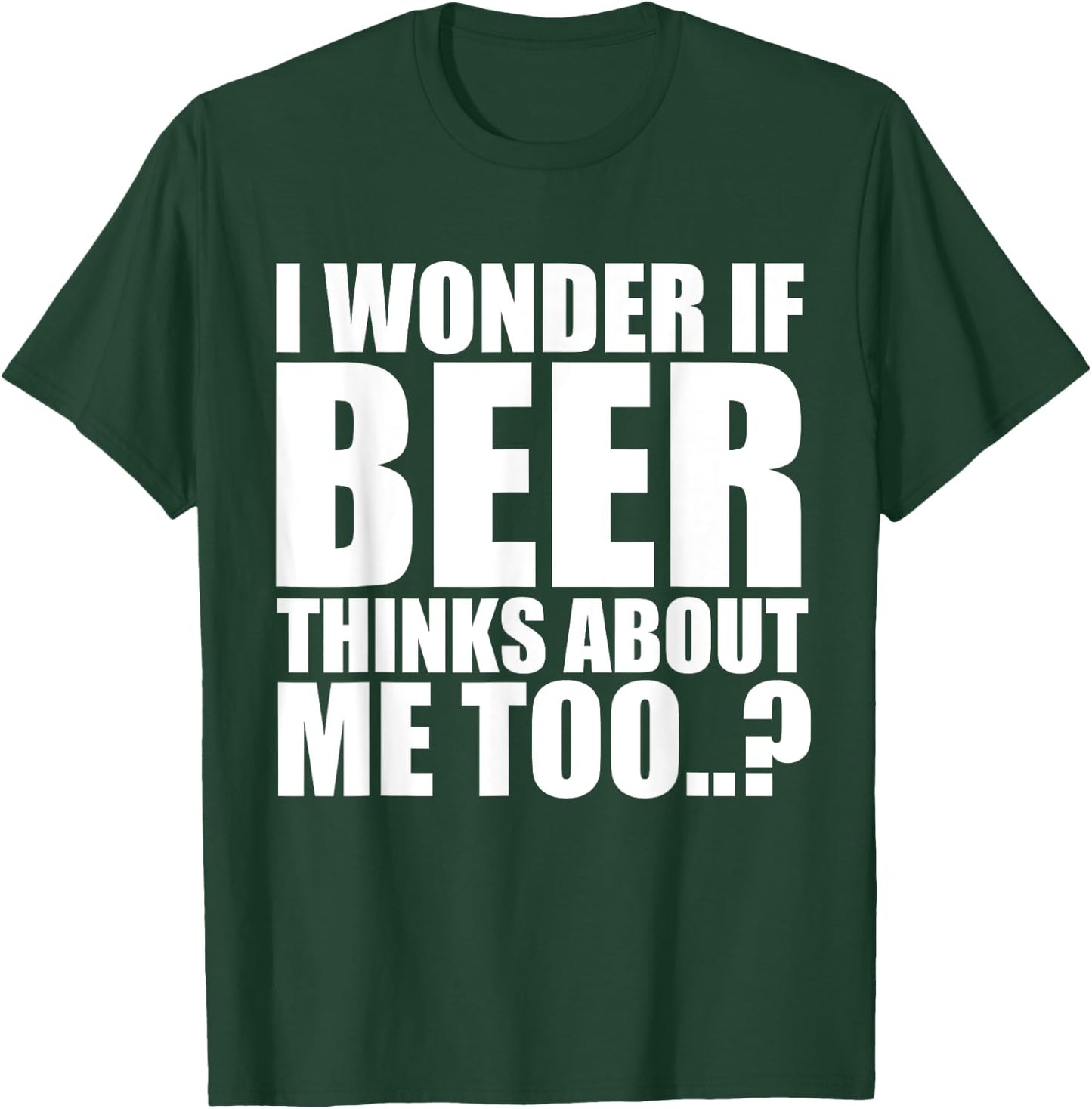 I Wonder If Beer Thinks About Me Too T Shirt T-Shirt - T-Shirt | Forest