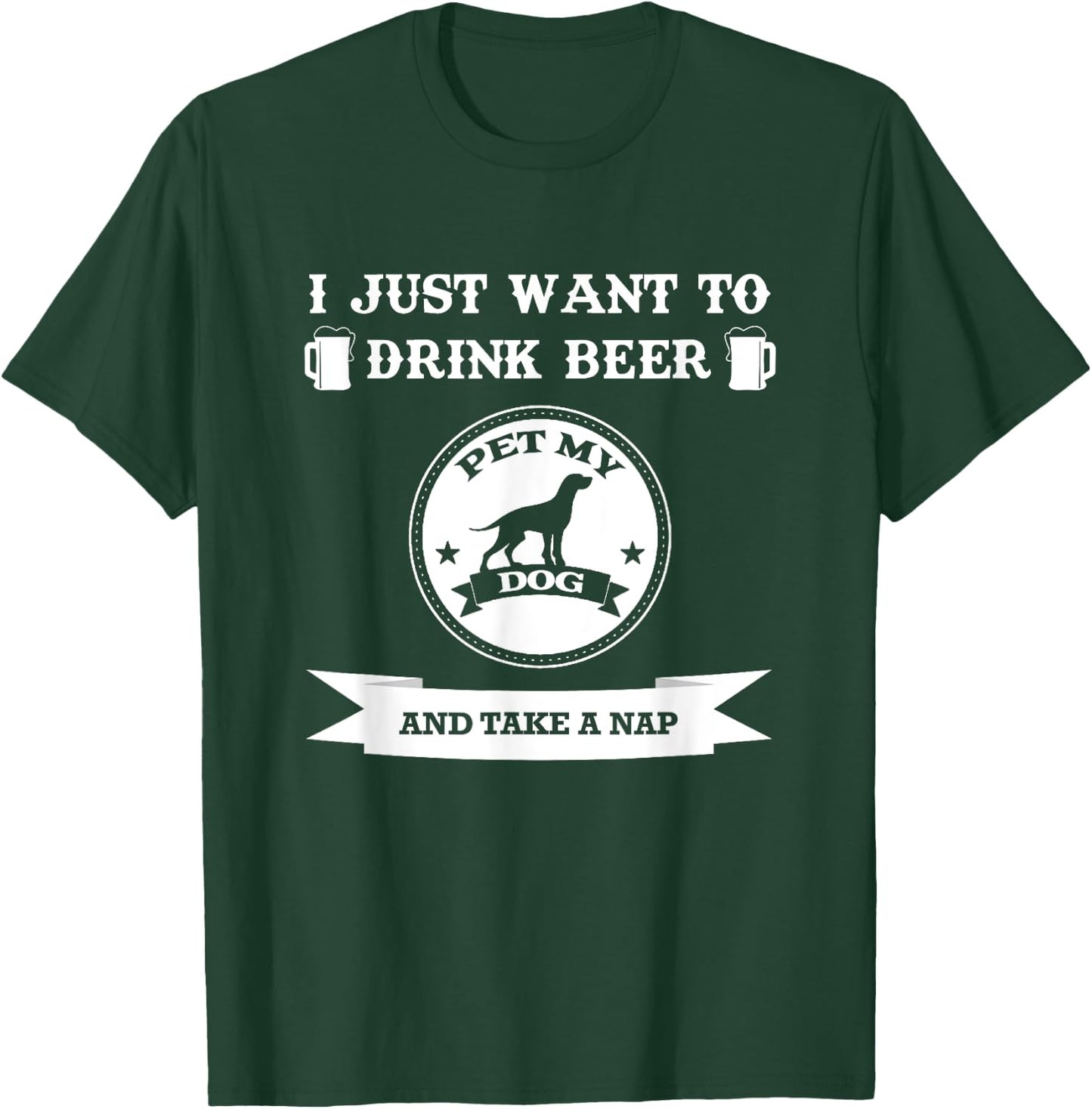 I Just Want To Drink Beer Pet My Dog And Take A Nap Men Women T-Shirt - T-Shirt | Forest