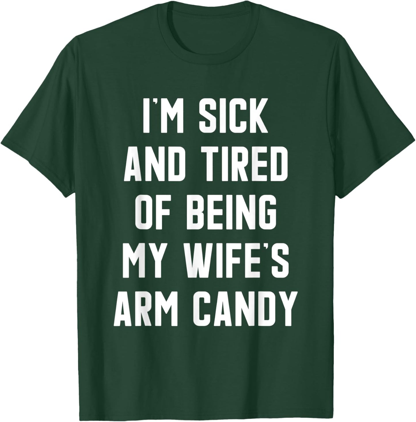 I'm Sick and Tired Of Being My Wife's Arm Candy T-Shirt - T-Shirt | Forest
