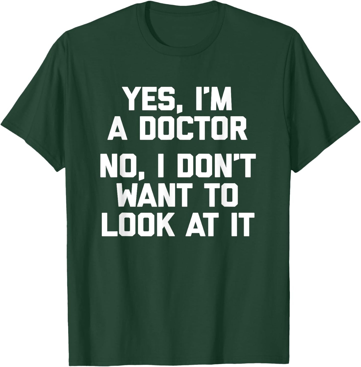 Yes I'm A Doctor, No I Don't Want To Look At It Funny Doctor T-Shirt - T-Shirt | Forest
