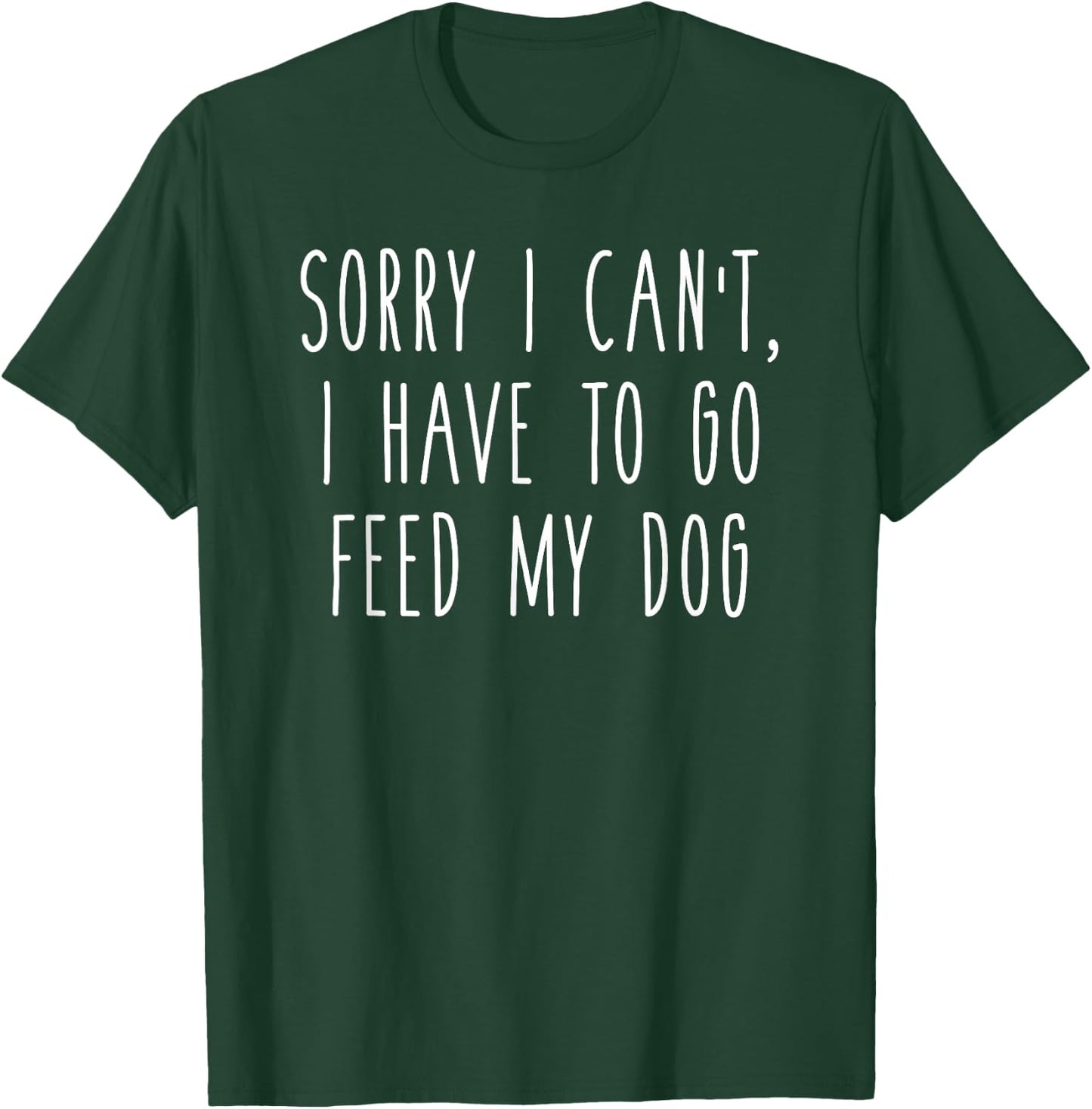 Sorry I Can't I Have To Go Feed My Dog Funny Pet Love Shirt T-Shirt - T-Shirt | Forest