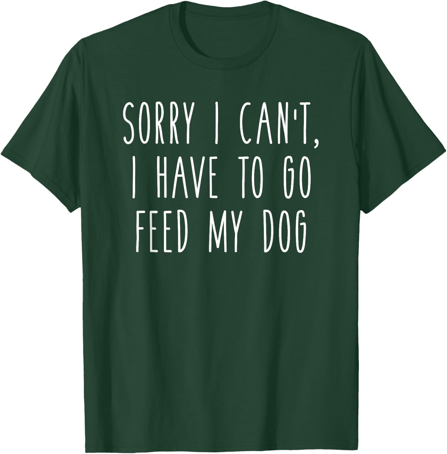 Sorry I Can't I Have To Go Feed My Dog Funny Pet Love Shirt T-Shirt - T-Shirt | Forest