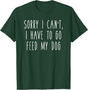 Sorry I Can't I Have To Go Feed My Dog Funny Pet Love Shirt T-Shirt - T-Shirt | Forest