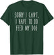 Sorry I Can't I Have To Go Feed My Dog Funny Pet Love Shirt T-Shirt - T-Shirt | Forest
