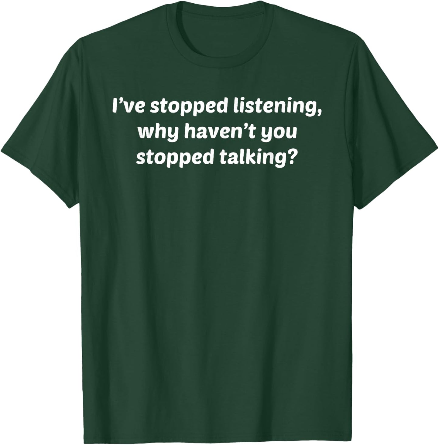 I've Stopped Listening Why Haven't You Stopped Talking Shirt T-Shirt - T-Shirt | Forest