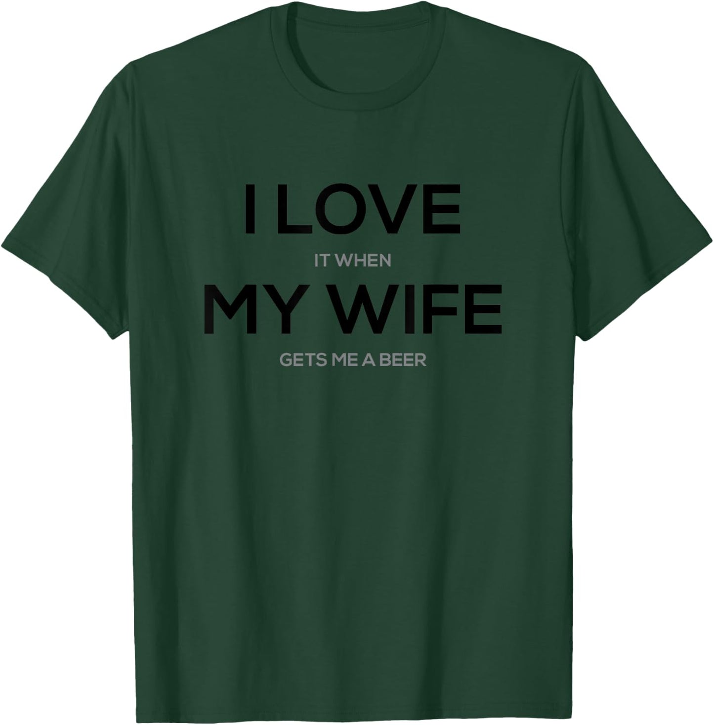 I Love it When My Wife Gets Me a Beer T-Shirt - T-Shirt | Forest