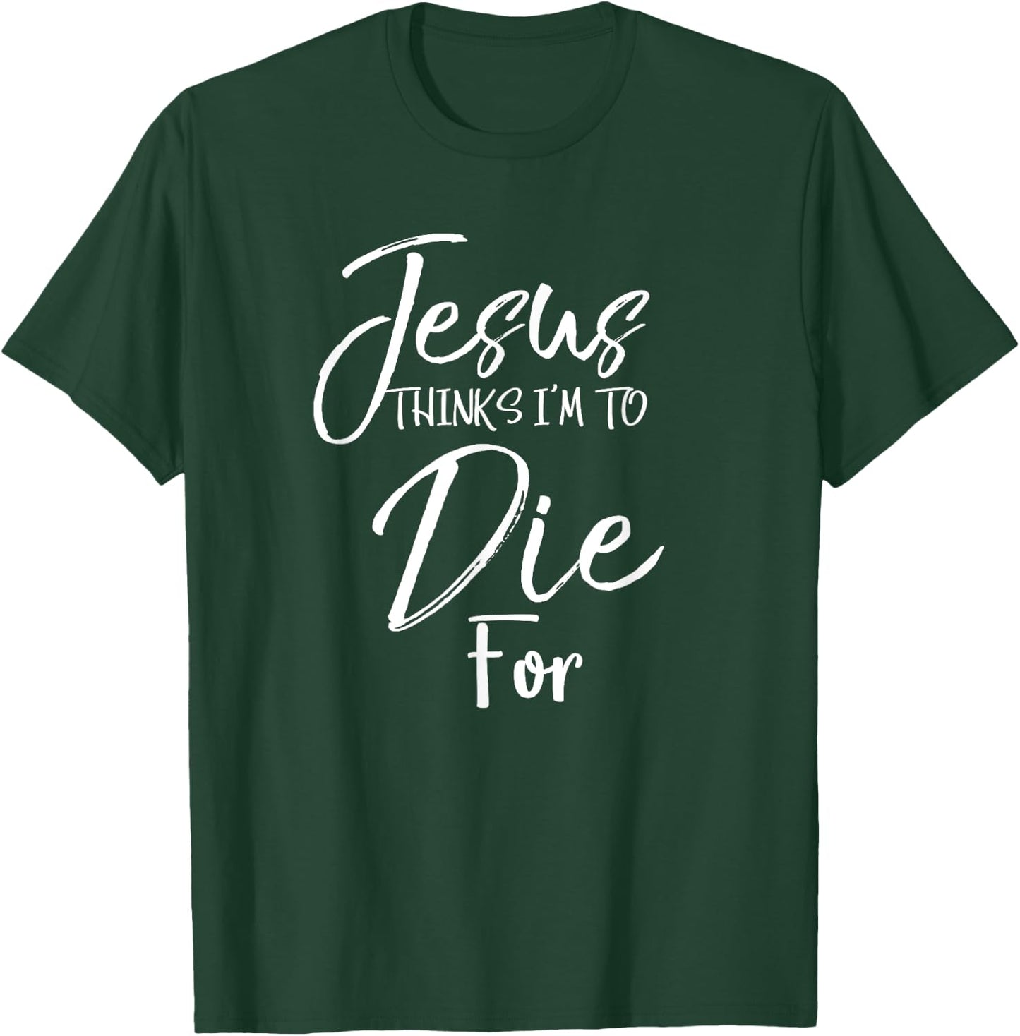 Jesus Thinks I'm to Die For Shirt Christian Faith T-Shirt - T-Shirt | Forest