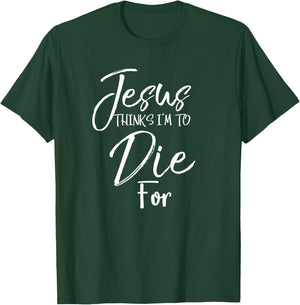 Jesus Thinks I'm to Die For Shirt Christian Faith T-Shirt - T-Shirt | Forest