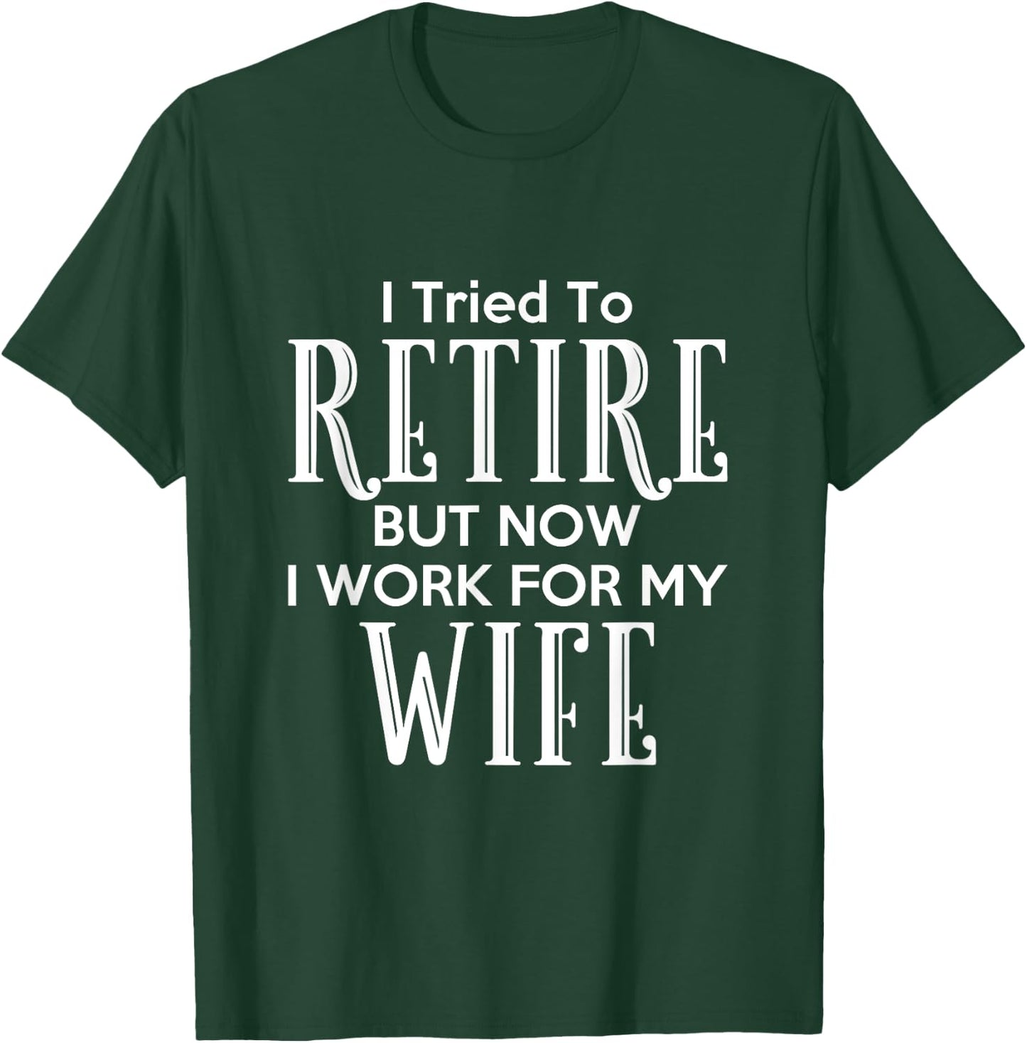I Tried To Retire But Now I Work For My Wife T-Shirt - T-Shirt | Forest
