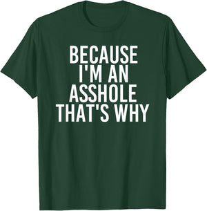 BECAUSE I'M AN ASSHOLE THAT'S WHY Shirt Funny Husb Gift T-Shirt - T-Shirt | Forest