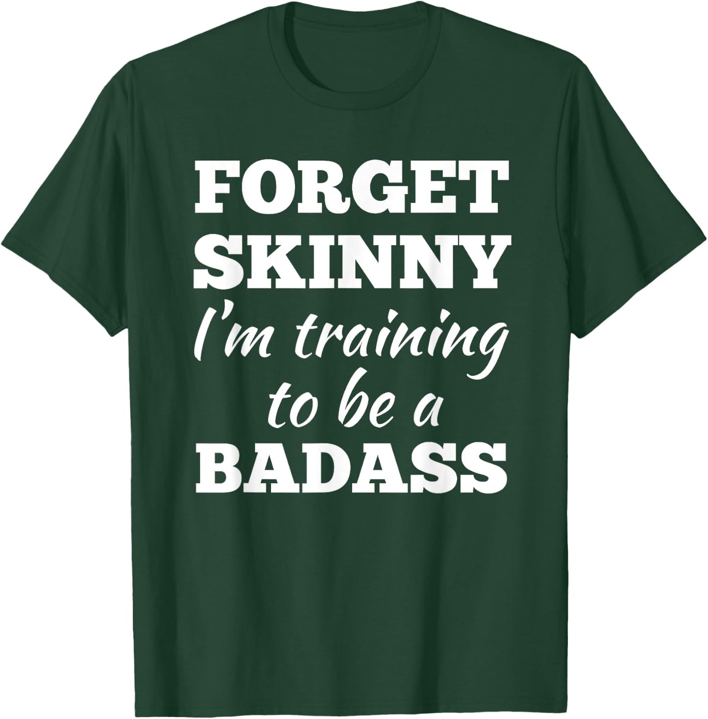 Forget Skinny Im Training To Be A Badass Fitness Gym T-Shirt - T-Shirt | Forest