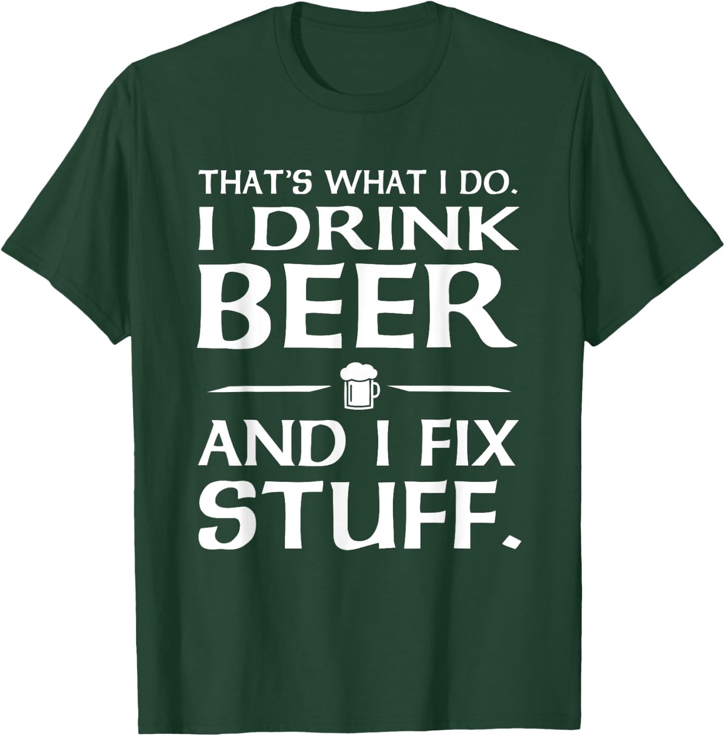 That's what I do I drink beer and I fix stuff T-Shirt - T-Shirt | Forest