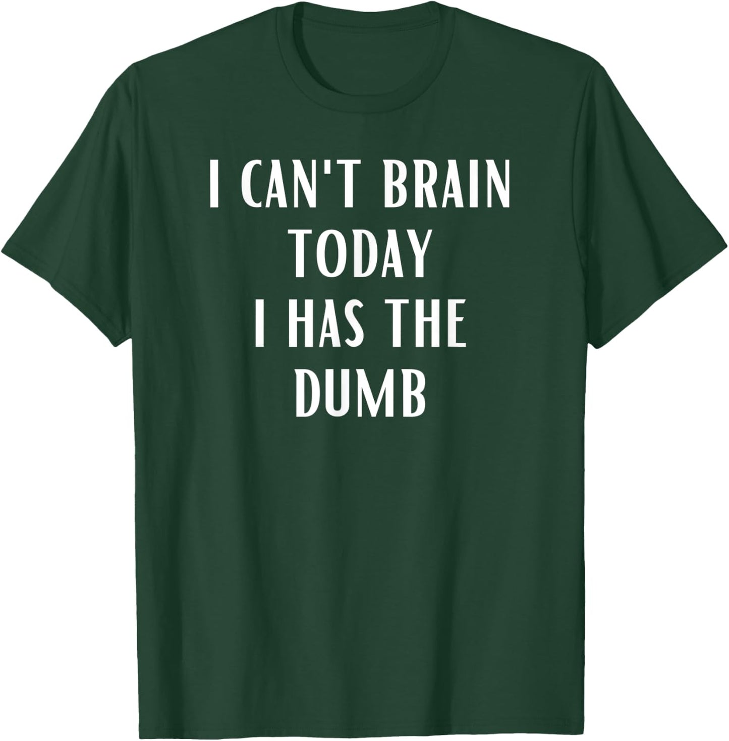 I Can't Brain Today i Has The Dumb T-Shirt - T-Shirt | Forest