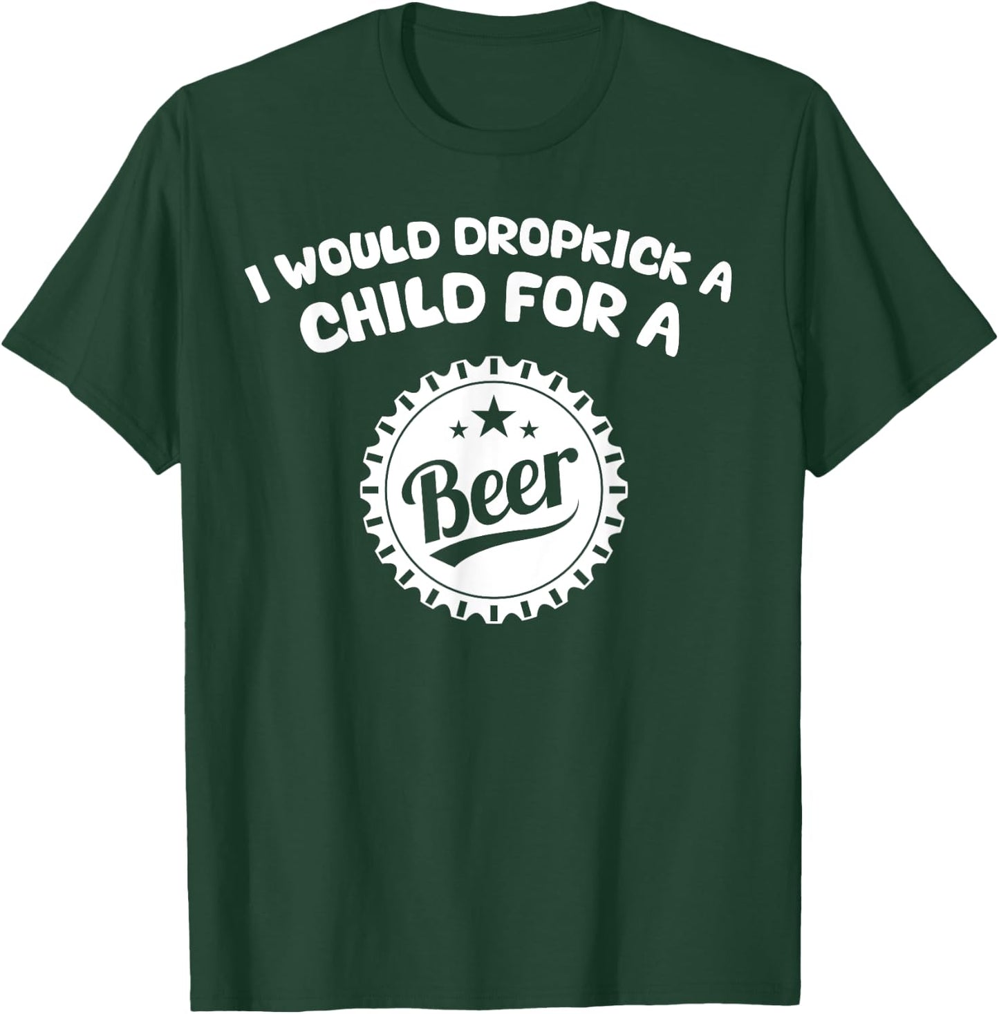 I Would Dropkick A Child For A Beer T-Shirt - T-Shirt | Forest