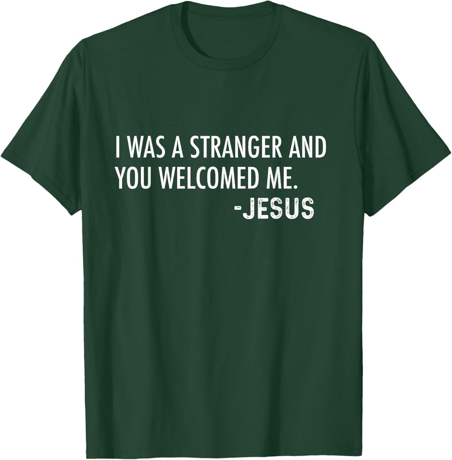 I Was a Stranger and You Welcomed Me. -Jesus | Christian T-Shirt - T-Shirt | Forest