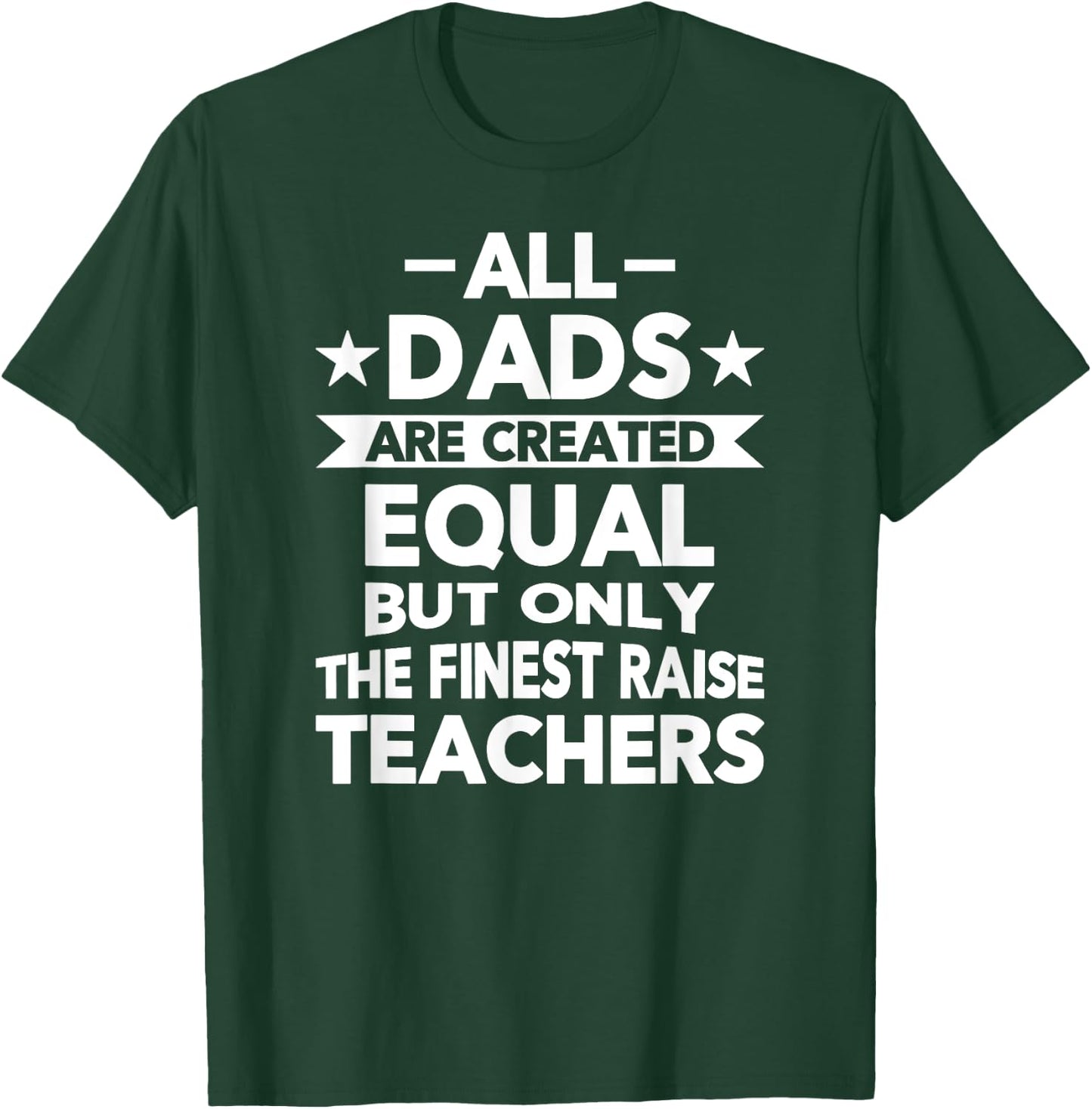 All Dads Are Created Equal But the Finest Raise Teachers T-Shirt - T-Shirt | Forest