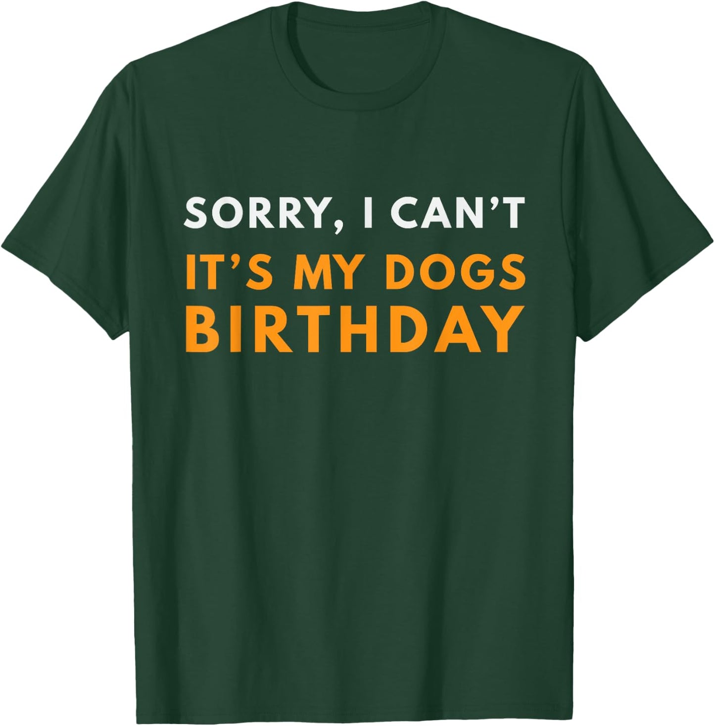 Sorry I Can't It's my Dogs Birthday Funny T-Shirt - T-Shirt | Forest