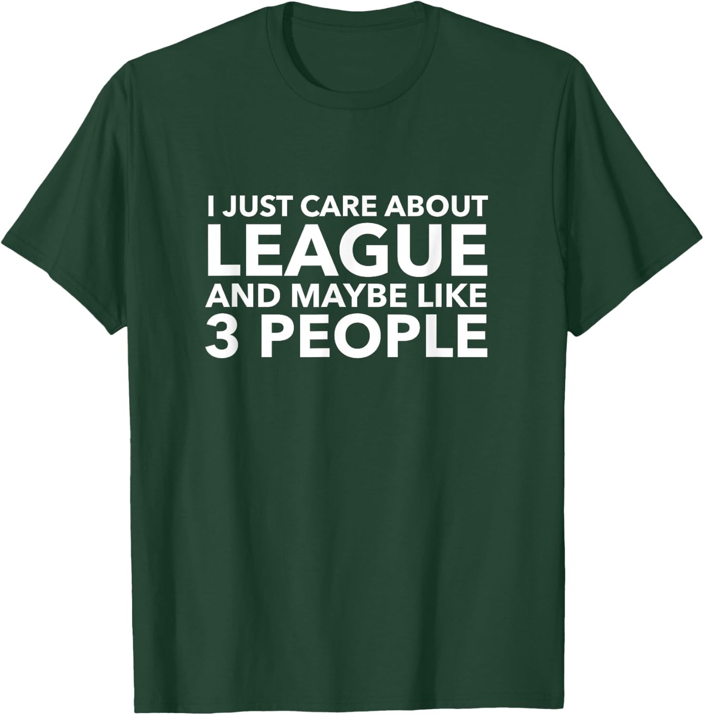 I Just Care About League and Maybe Like 3 People Shirt T-Shirt - T-Shirt | Forest