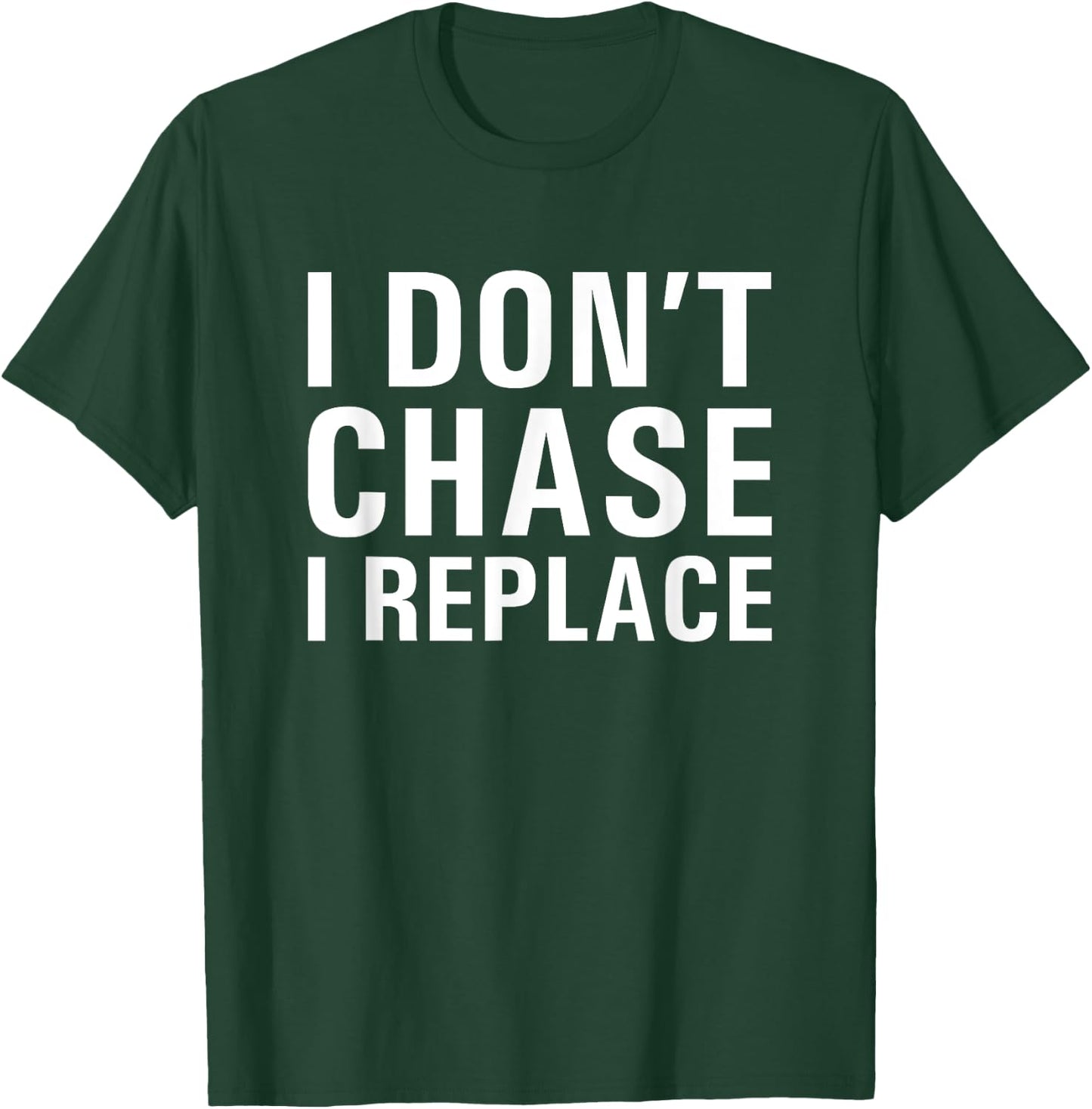 I Don't Chase I Replace Dating T-Shirt - T-Shirt | Forest