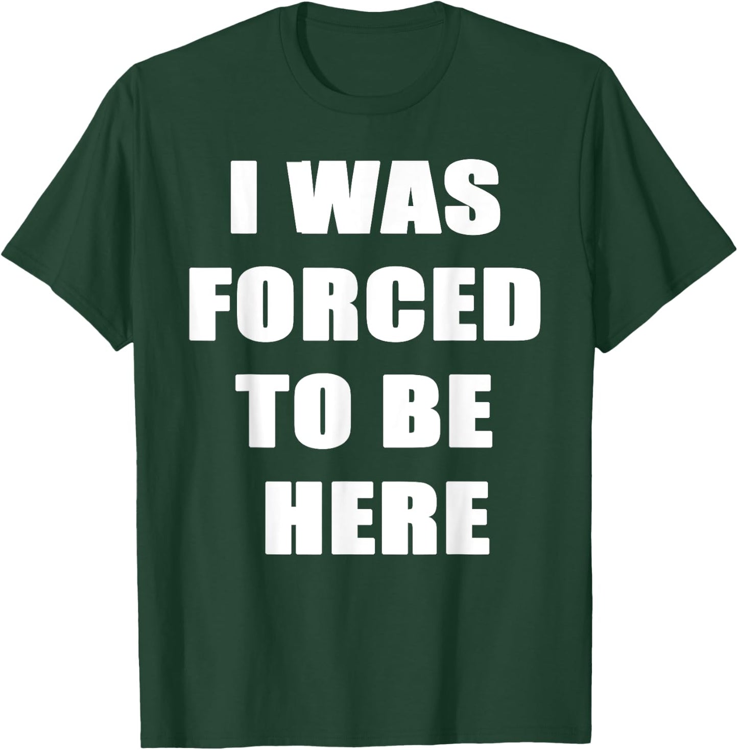 I Was Forced to be Here Funny T-Shirt - T-Shirt | Forest