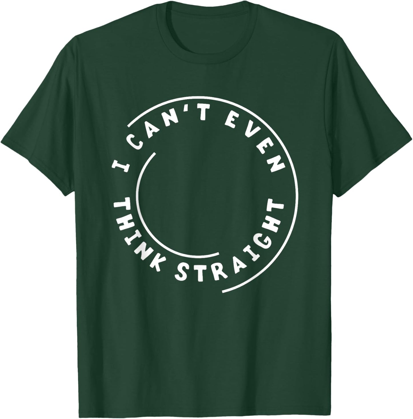 I Can't Even Think Straight Humor Gift T-Shirt - T-Shirt | Forest