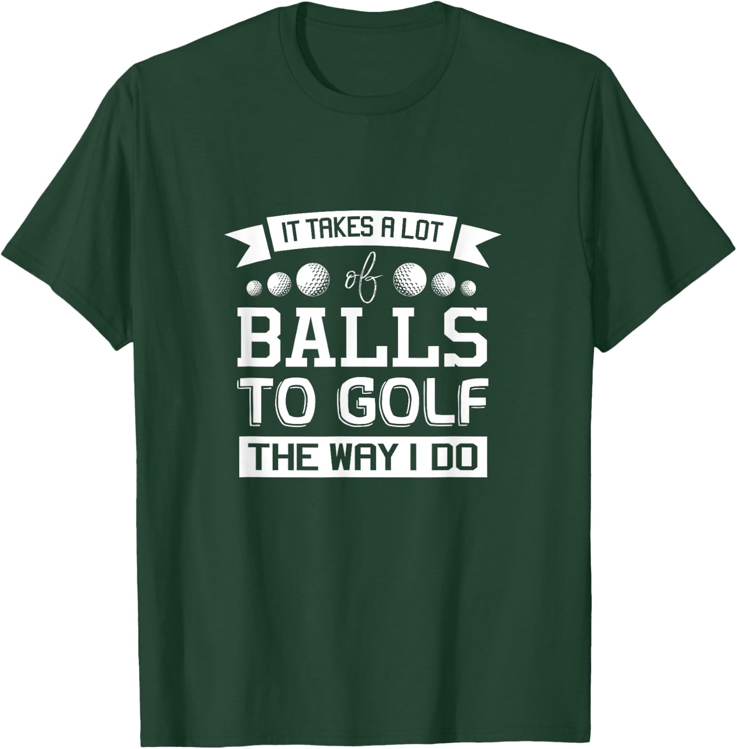 It Takes a Lot of Balls to Golf the Way I Do - Golf Shirt T-Shirt - T-Shirt | Forest