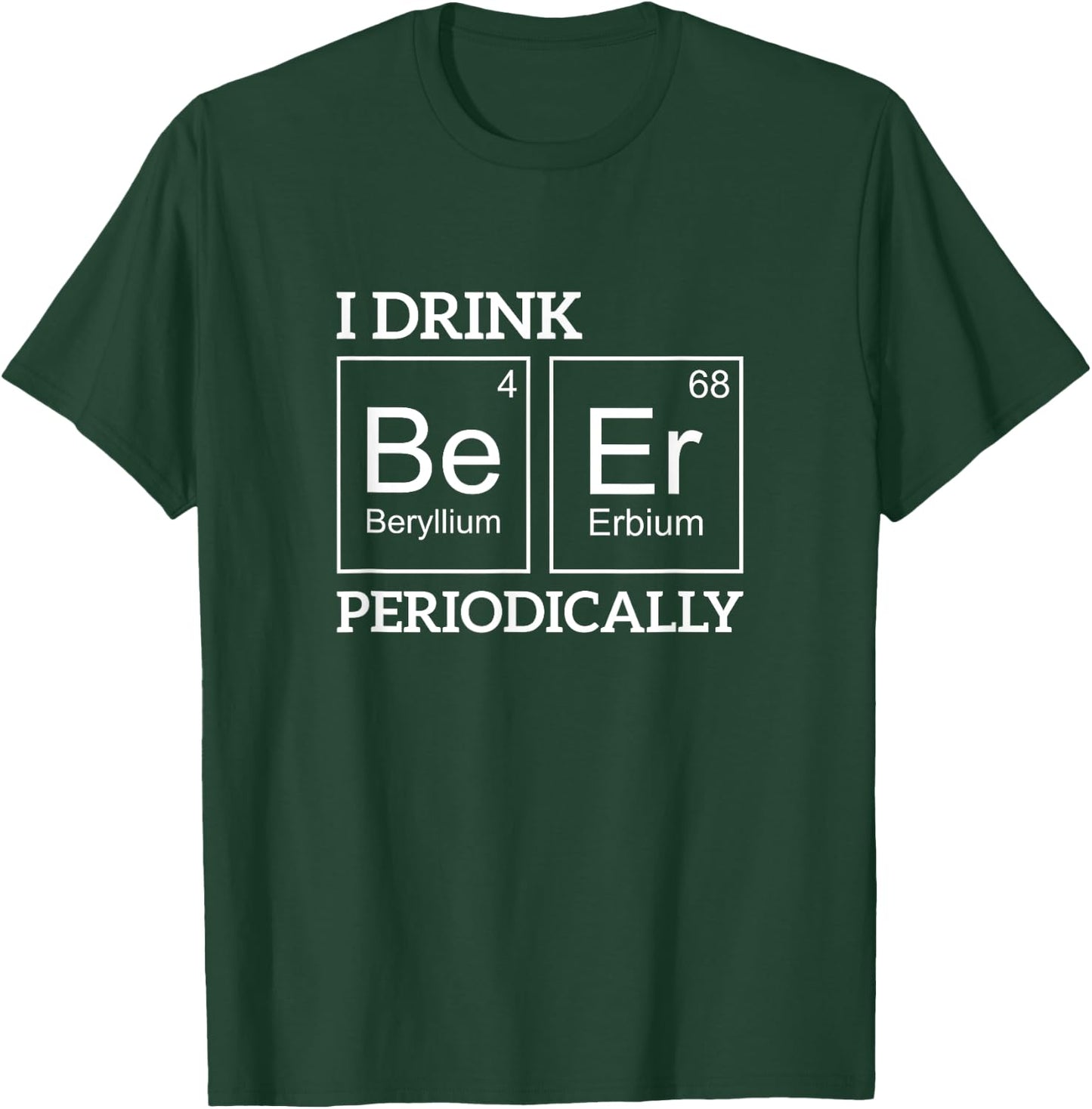 I Drink Beer Periodically Funny Beer T-Shirt - T-Shirt | Forest