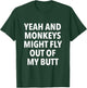 Yeah And Monkeys Might Fly Out Of My Butt T-Shirt - T-Shirt | Forest