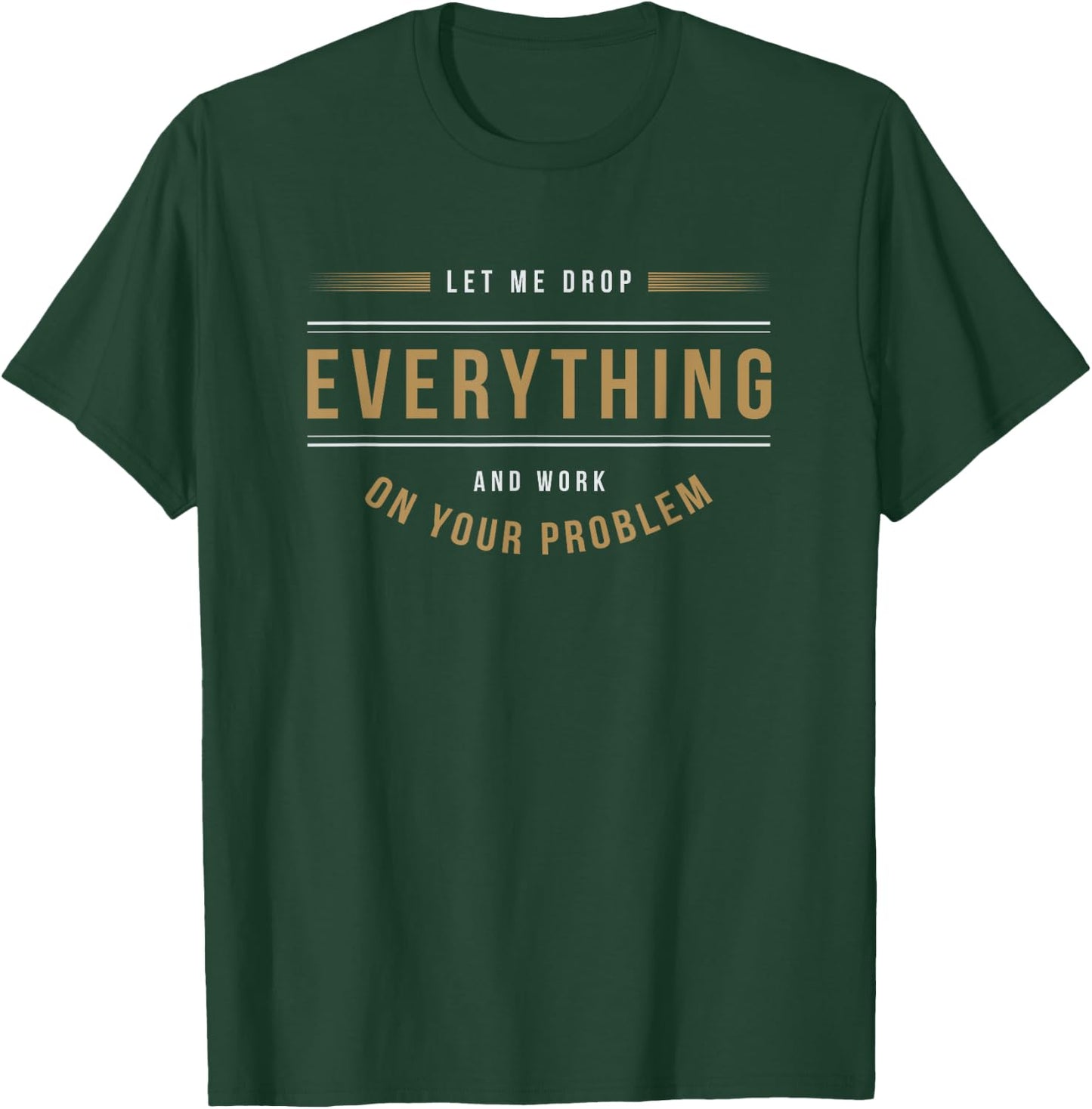 Let Me Drop Everything And Work On Your Problem Office Shirt T-Shirt - T-Shirt | Forest