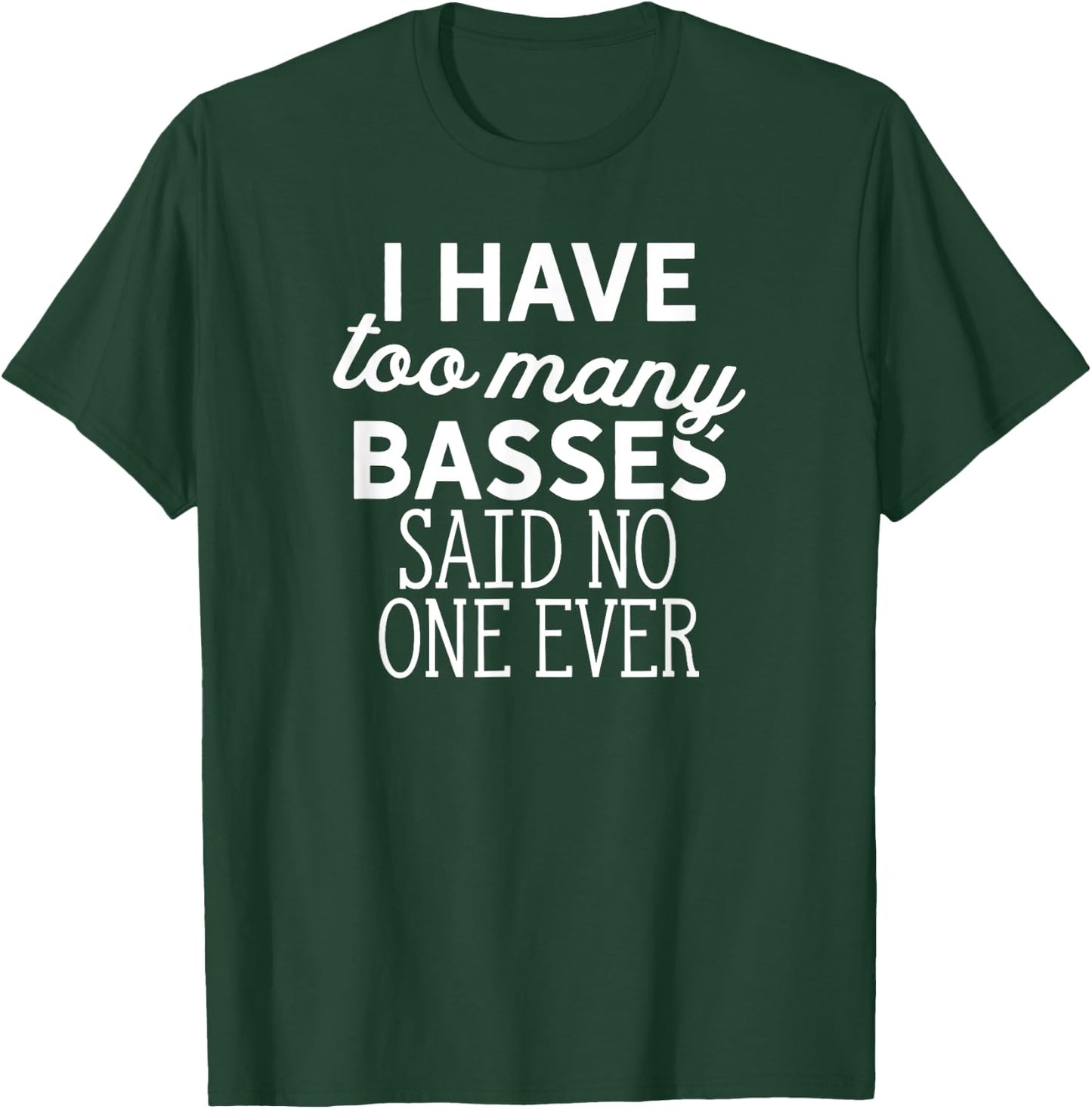 I Have Too Many Basses Said No One Ever T-Shirt - T-Shirt | Forest
