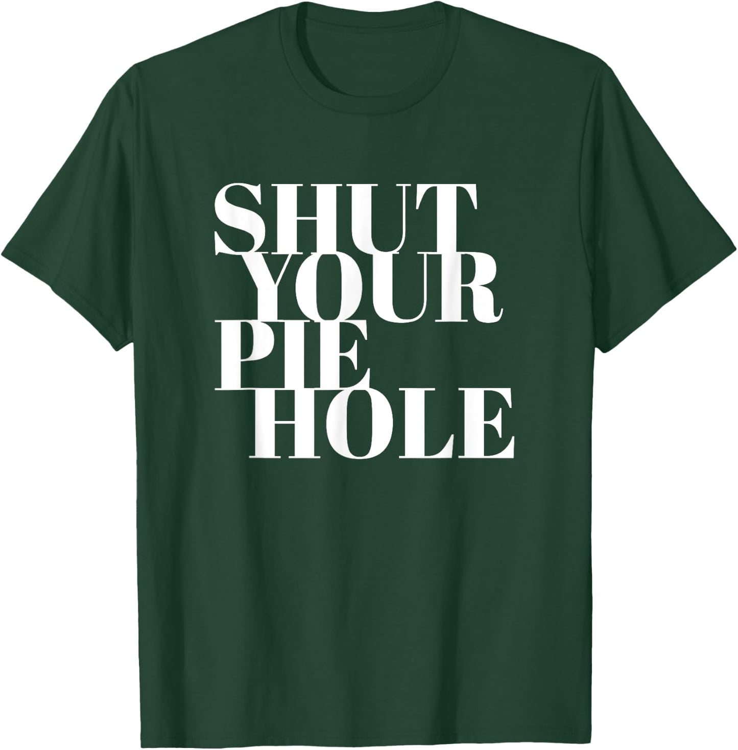 Funny Shut Your Pie Hole T-Shirt - T-Shirt | Forest