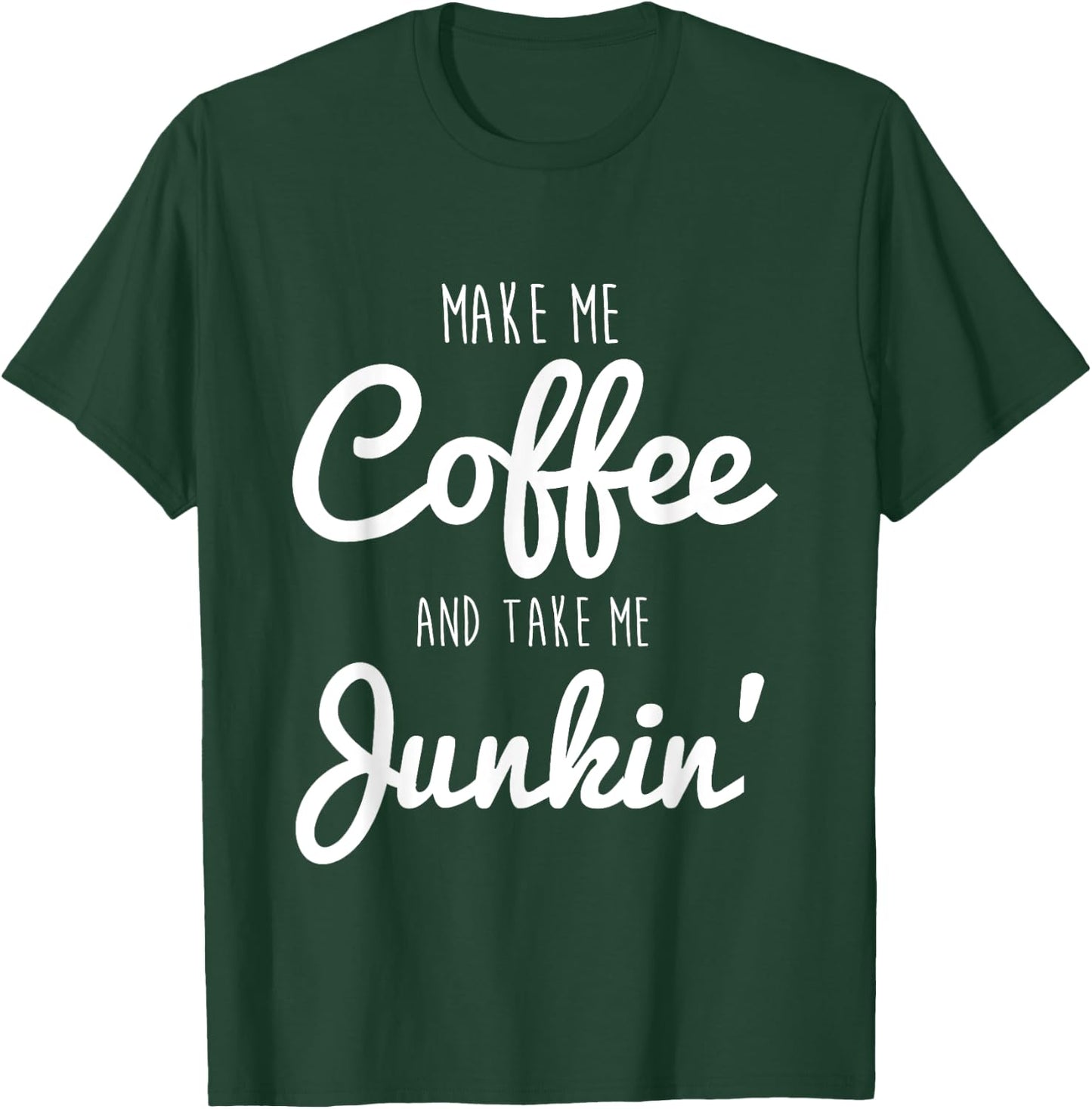 Junking Make Me Coffee and Take Me Junkin T-Shirt - T-Shirt | Forest