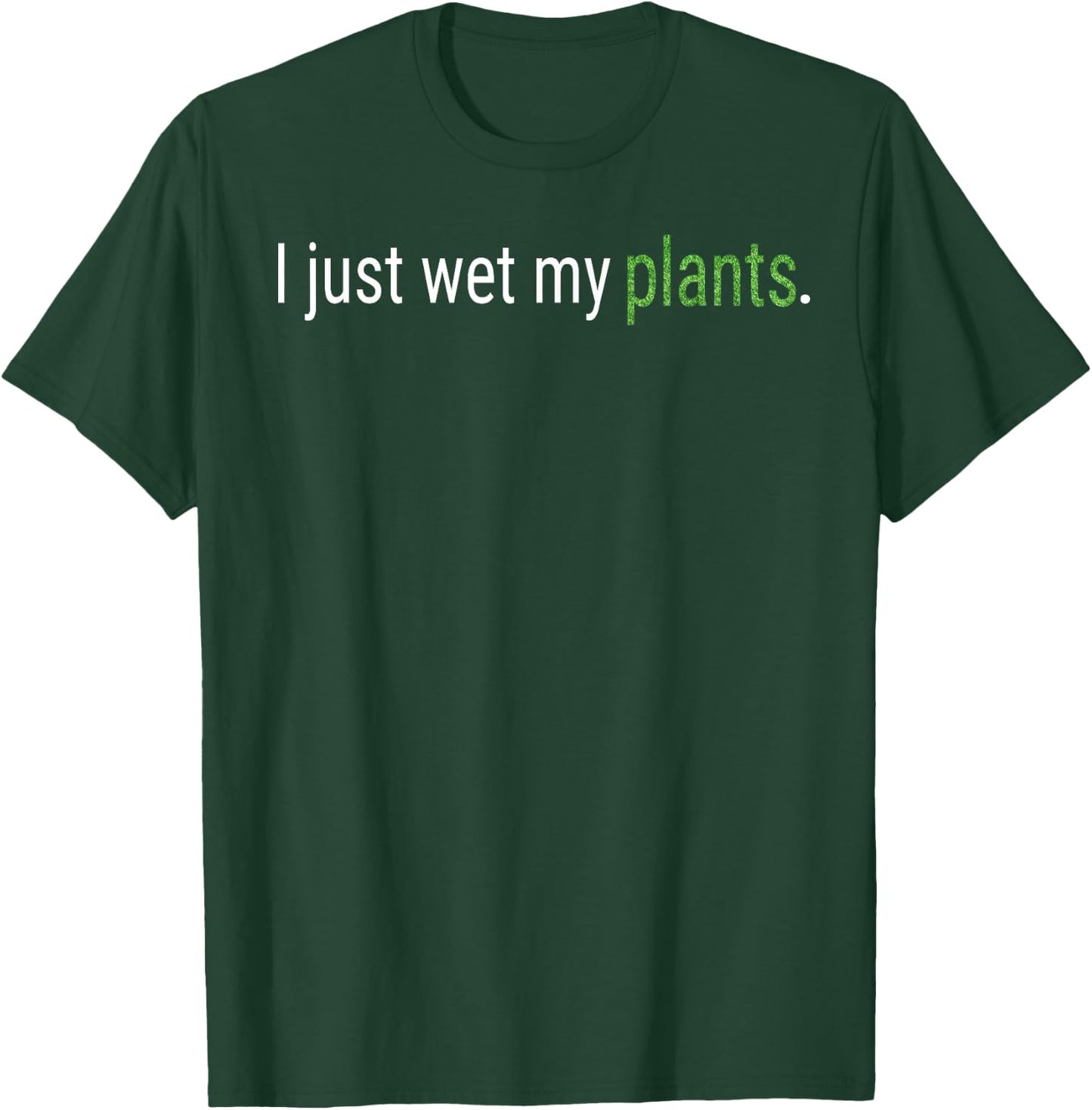 I Just Wet My Plants Green Gardening Gardener Men Women Gift T-Shirt - T-Shirt | Forest