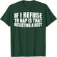 If I Refuse To Nap Is That Resisting A Rest T-Shirt - T-Shirt | Forest
