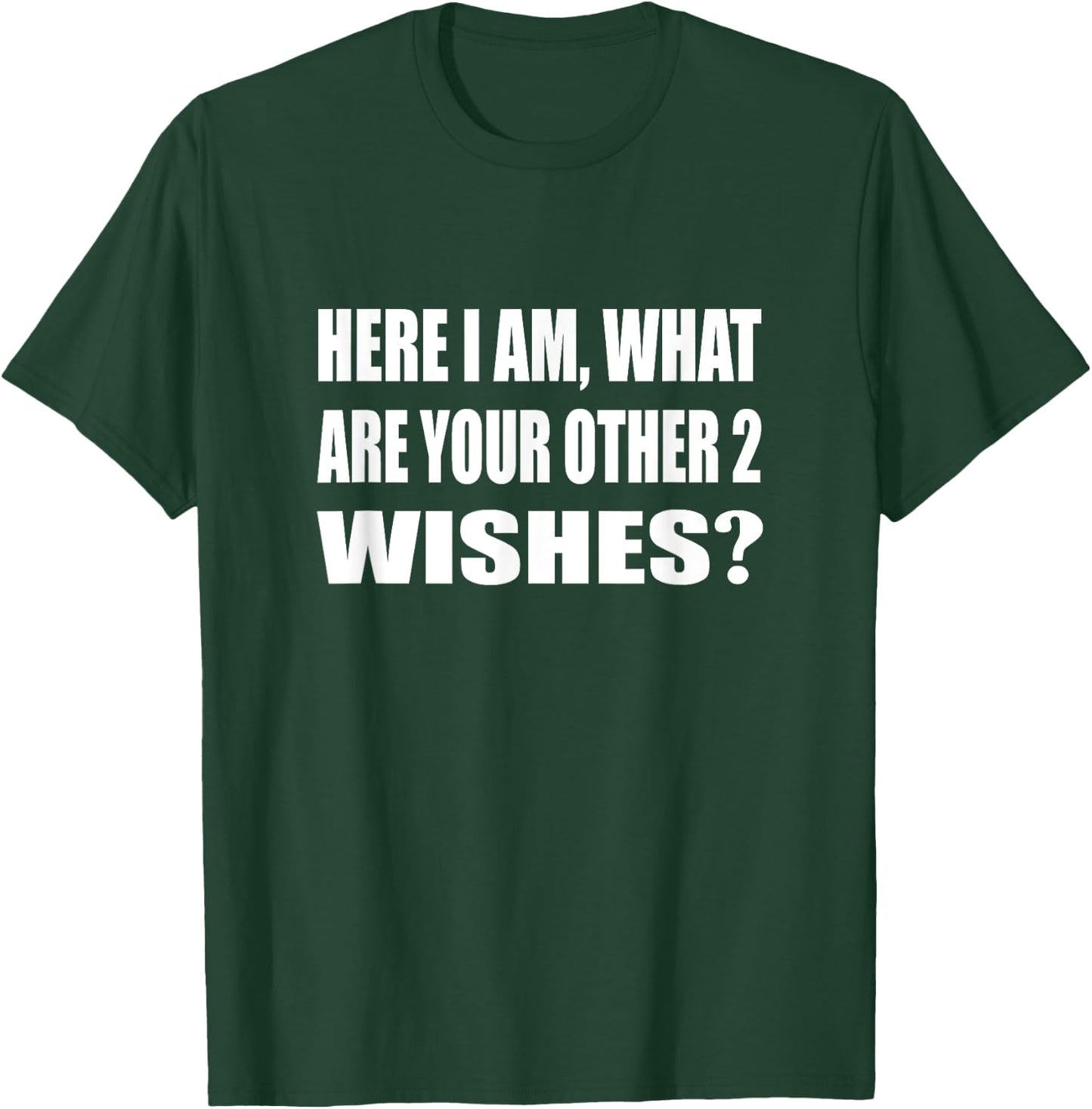 Here I Am What Are Your Other 2 Wishes Humor Sarcastic T-Shirt - T-Shirt | Forest