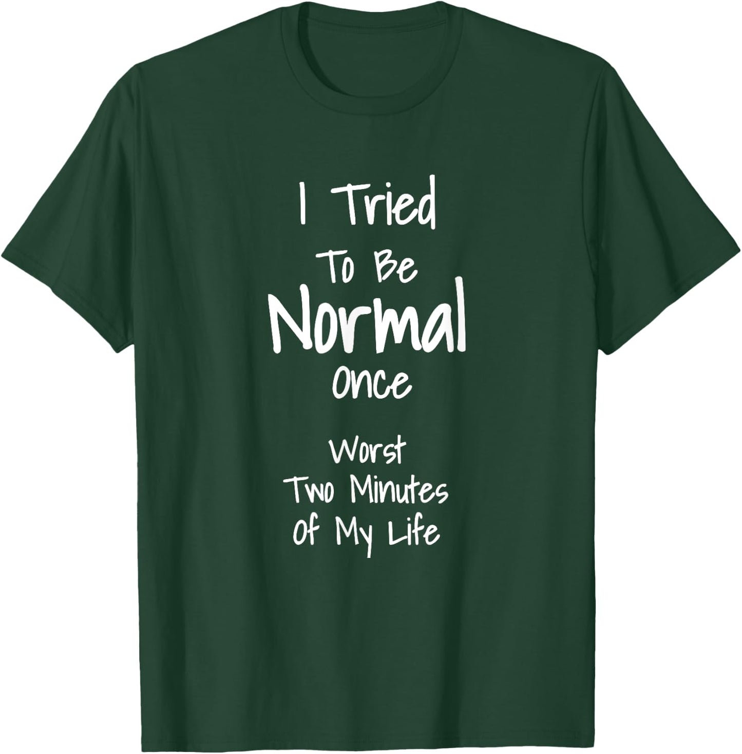 I Tried To Be Normal Once Worst Two Minutes My Life T-Shirt - T-Shirt | Forest
