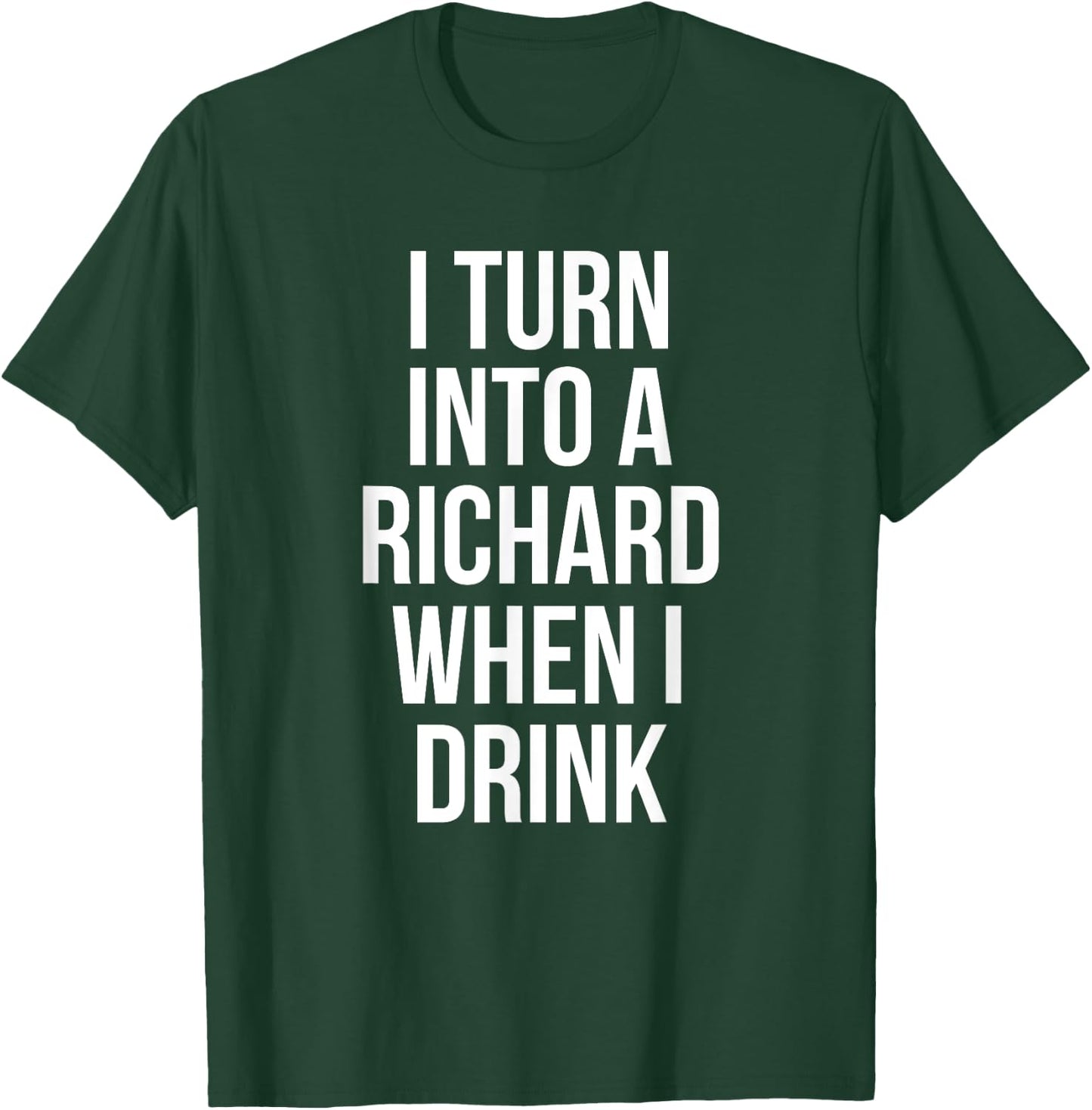 I Turn Into A Richard When I Drink Drinking T-Shirt - T-Shirt | Forest