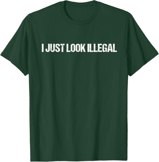 I JUST LOOK ILLEGAL Funny Deportation Illegal Alien T-Shirt - T-Shirt | Forest