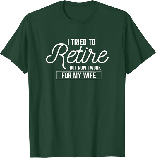 I Tried To Retire But Now I Work For My Wife T-Shirt - T-Shirt | Forest