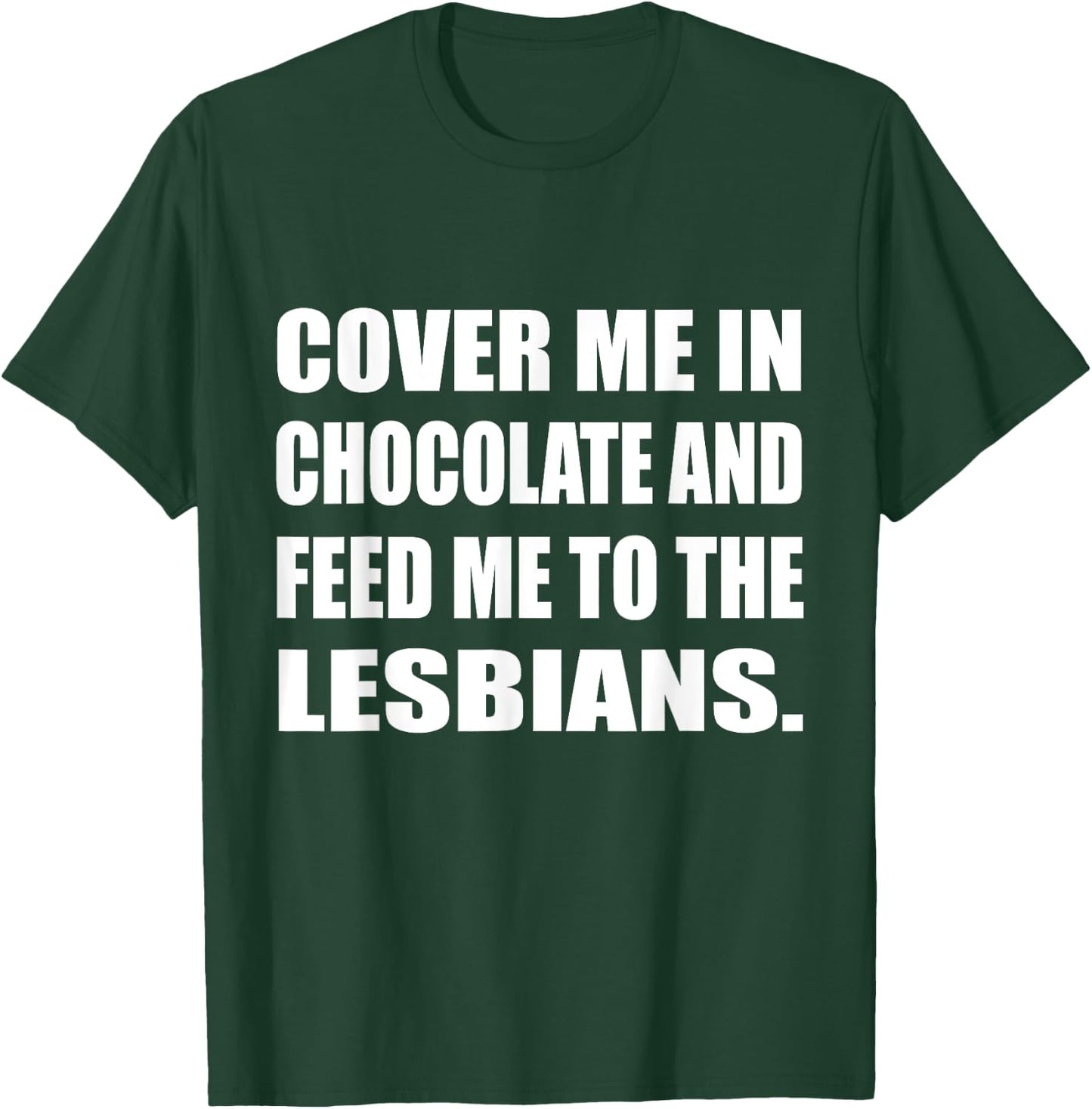 Cover Me In Chocolate And Feed Me To The Lesbians Gay T-Shirt - T-Shirt | Forest