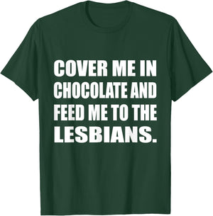 Cover Me In Chocolate And Feed Me To The Lesbians Gay T-Shirt - T-Shirt | Forest